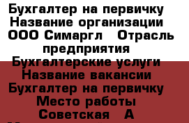 Бухгалтер на первичку › Название организации ­ ООО Симаргл › Отрасль предприятия ­ Бухгалтерские услуги › Название вакансии ­ Бухгалтер на первичку › Место работы ­ Советская 27А › Минимальный оклад ­ 15 000 › Максимальный оклад ­ 25 000 › Возраст от ­ 24 › Возраст до ­ 40 - Архангельская обл., Северодвинск г. Работа » Вакансии   . Архангельская обл.,Северодвинск г.